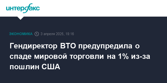 Гендиректор ВТО предупредила о спаде мировой торговли на 1% из-за пошлин США Гендиректор ВТО предупредила о спаде мировой торговли на 1% из-за пошлин США